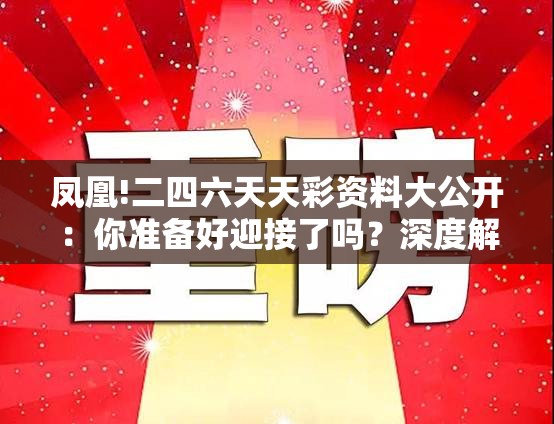 凤凰!二四六天天彩资料大公开：你准备好迎接了吗？深度解答解释落实