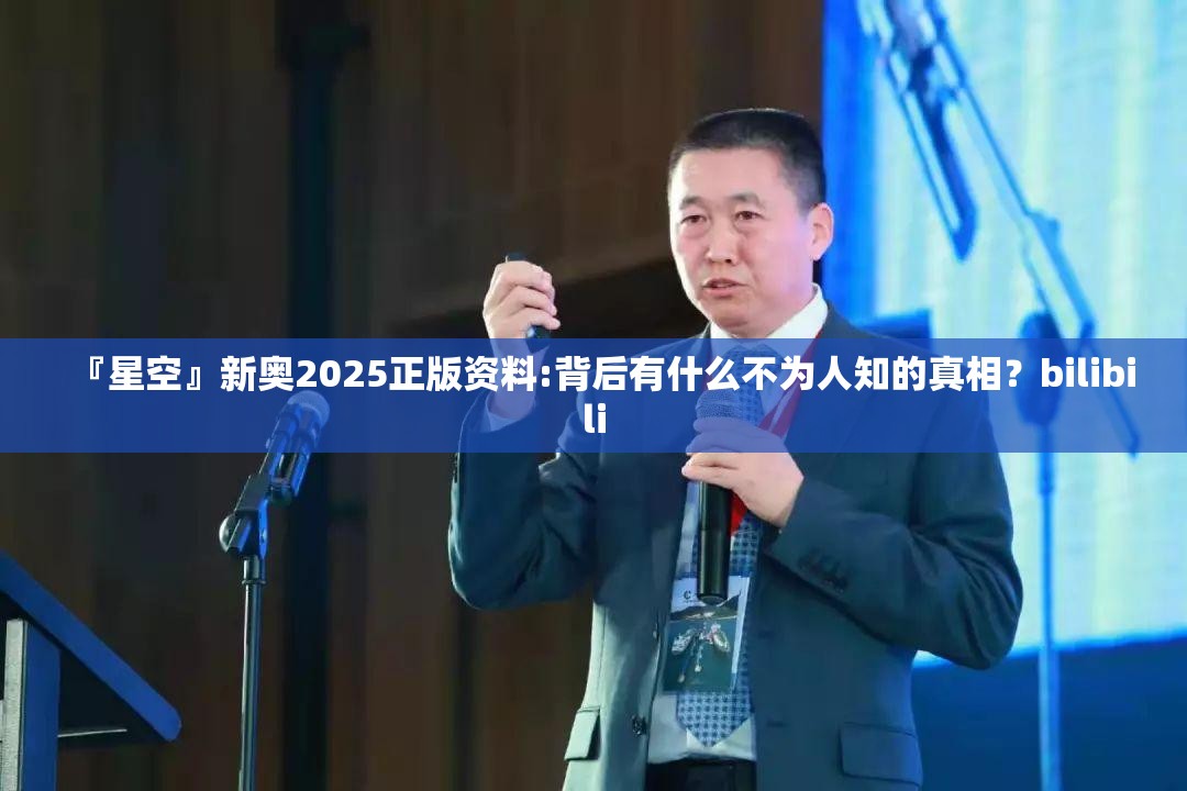 『星空』新奥2025正版资料:背后有什么不为人知的真相？bilibili