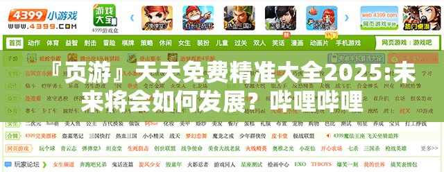 『页游』天天免费精准大全2025:未来将会如何发展？哔哩哔哩
