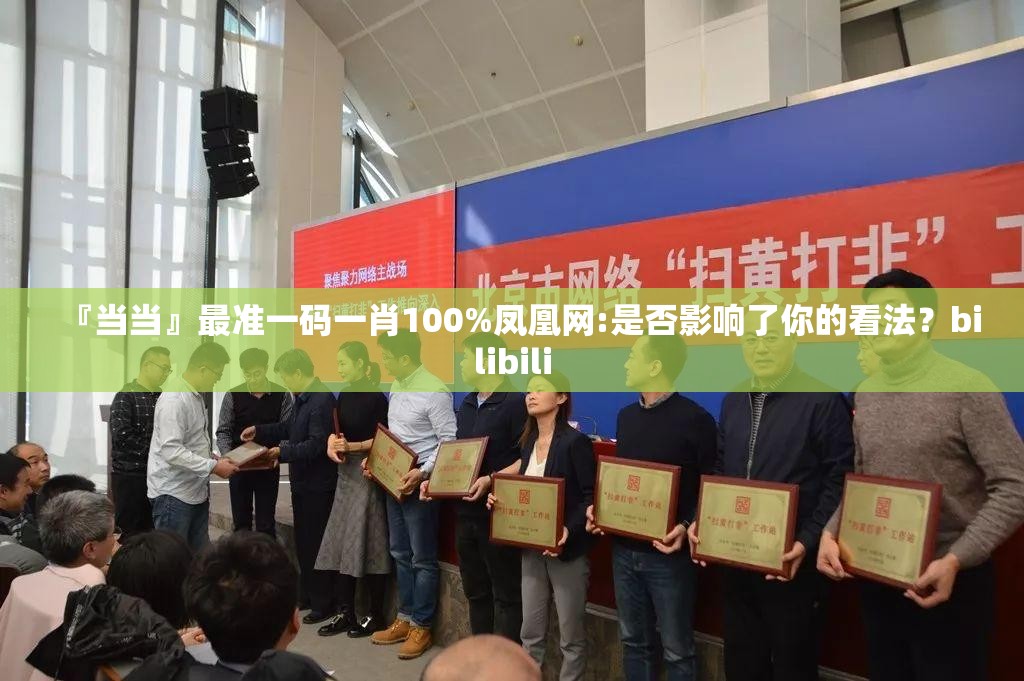 『当当』最准一码一肖100%凤凰网:是否影响了你的看法？bilibili