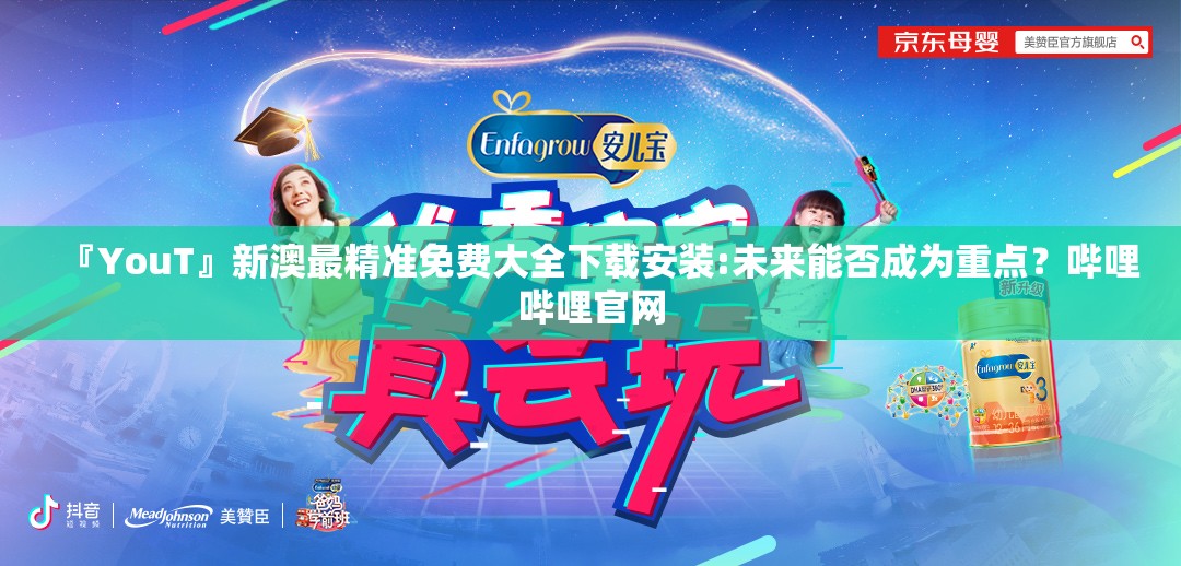 『YouT』新澳最精准免费大全下载安装:未来能否成为重点？哔哩哔哩官网