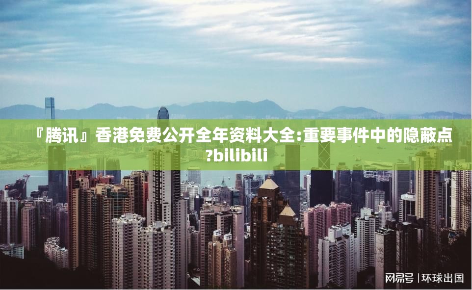 『腾讯』香港免费公开全年资料大全:重要事件中的隐蔽点?bilibili