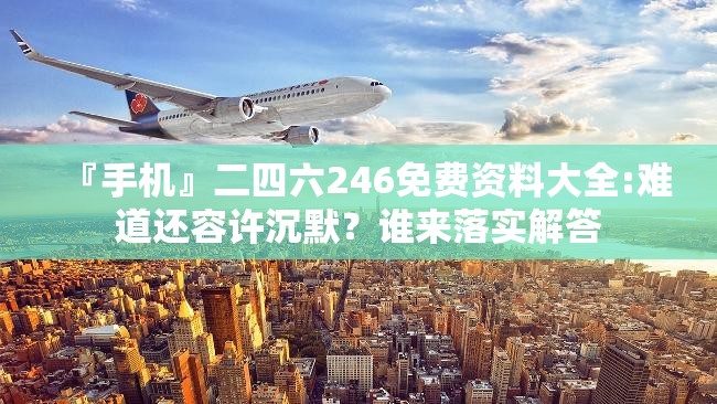 『手机』二四六246免费资料大全:难道还容许沉默？谁来落实解答
