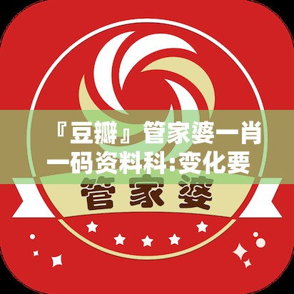 『豆瓣』管家婆一肖一码资料科:变化要求的时刻?沉稳作答落实解释
