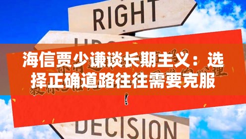 海信贾少谦谈长期主义：选择正确道路往往需要克服人性弱点，承受短期阵痛