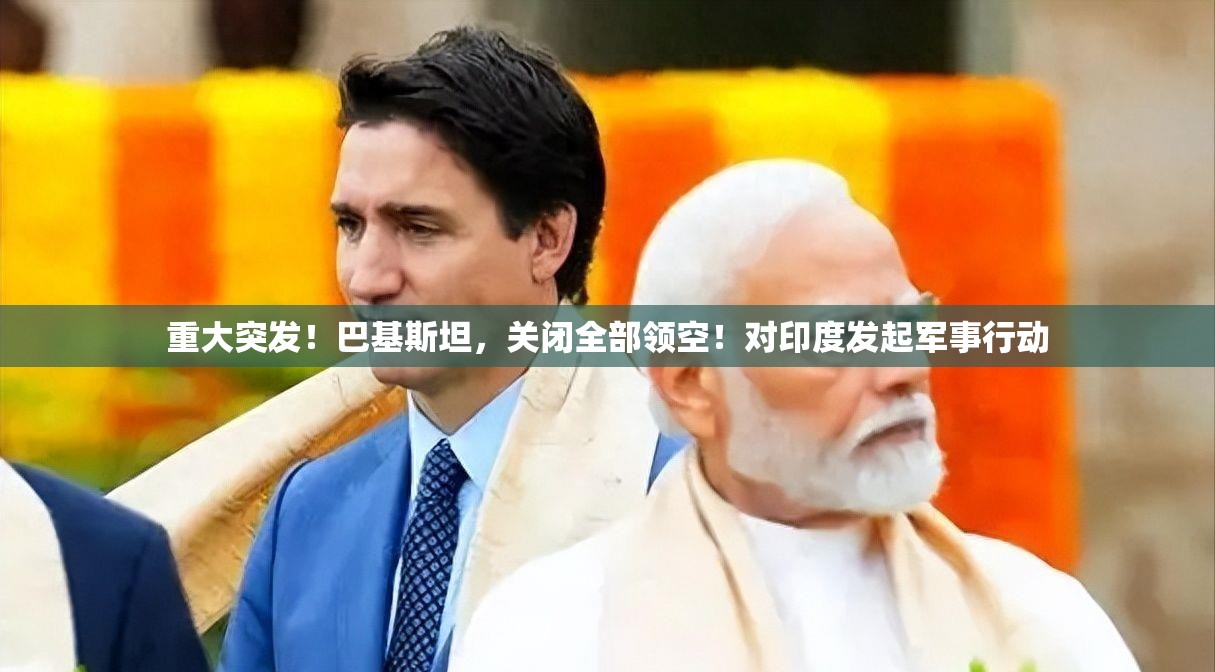 重大突发！巴基斯坦，关闭全部领空！对印度发起军事行动
