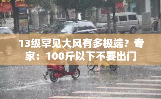 13级罕见大风有多极端？专家：100斤以下不要出门
