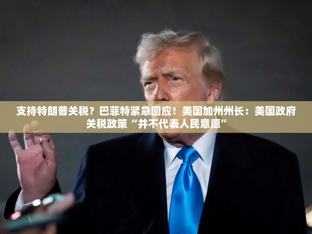 支持特朗普关税？巴菲特紧急回应！美国加州州长：美国政府关税政策“并不代表人民意愿”