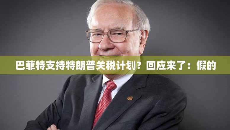 巴菲特支持特朗普关税计划？回应来了：假的