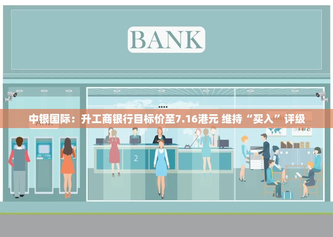 中银国际：升工商银行目标价至7.16港元 维持“买入”评级