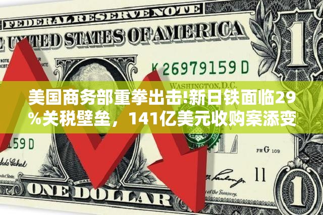 美国商务部重拳出击!新日铁面临29%关税壁垒，141亿美元收购案添变数